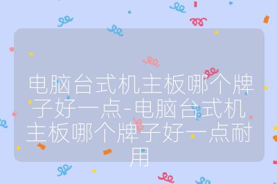 电脑台式机主板哪个牌子好一点-电脑台式机主板哪个牌子好一点耐用