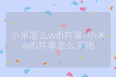 小米怎么wifi共享-小米wifi共享怎么关闭