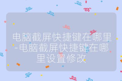 电脑截屏快捷键在哪里-电脑截屏快捷键在哪里设置修改