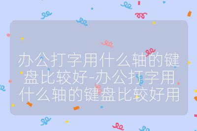 办公打字用什么轴的键盘比较好-办公打字用什么轴的键盘比较好用