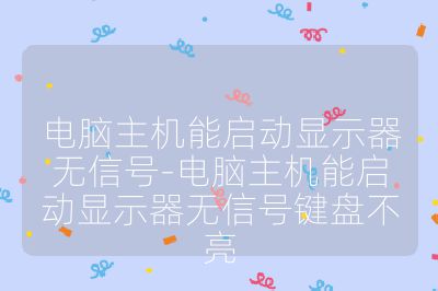 电脑主机能启动显示器无信号-电脑主机能启动显示器无信号键盘不亮