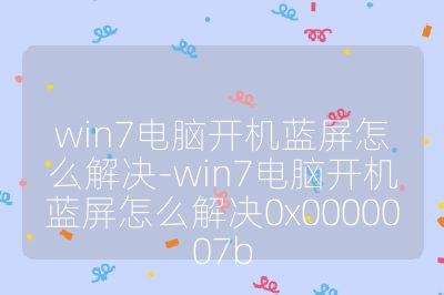 win7电脑开机蓝屏怎么解决-win7电脑开机蓝屏怎么解决0x0000007b