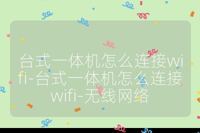 台式一体机怎么连接wifi-台式一体机怎么连接wifi-无线网络