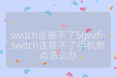 switch连接不了5gwifi-switch连接不了手机热点怎么办