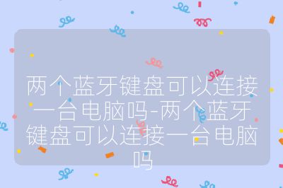 两个蓝牙键盘可以连接一台电脑吗-两个蓝牙键盘可以连接一台电脑吗