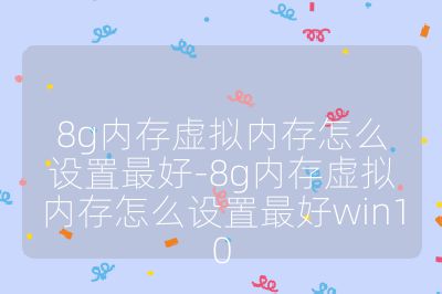 8g内存虚拟内存怎么设置最好-8g内存虚拟内存怎么设置最好win10