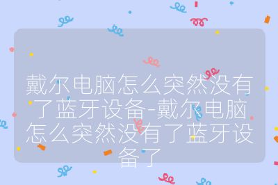 戴尔电脑怎么突然没有了蓝牙设备-戴尔电脑怎么突然没有了蓝牙设备了