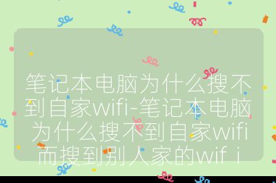 笔记本电脑为什么搜不到自家wifi-笔记本电脑为什么搜不到自家wifi而搜到别人家的wifⅰ