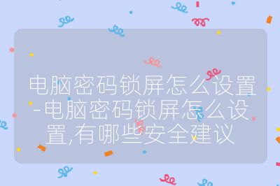 电脑密码锁屏怎么设置-电脑密码锁屏怎么设置,有哪些安全建议