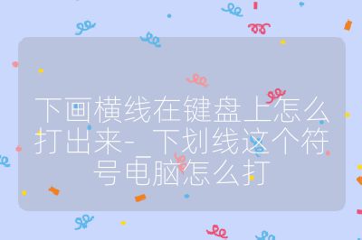 下画横线在键盘上怎么打出来-_下划线这个符号电脑怎么打