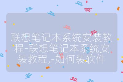 联想笔记本系统安装教程-联想笔记本系统安装教程,-如何装软件