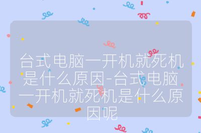 台式电脑一开机就死机是什么原因-台式电脑一开机就死机是什么原因呢