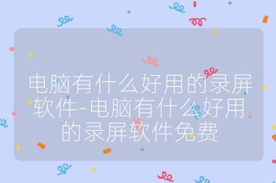 电脑有什么好用的录屏软件-电脑有什么好用的录屏软件免费