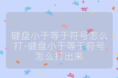 键盘小于等于符号怎么打-键盘小于等于符号怎么打出来