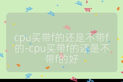 cpu买带f的还是不带f的-cpu买带f的还是不带f的好