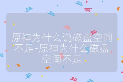 原神为什么说磁盘空间不足-原神为什么磁盘空间不足