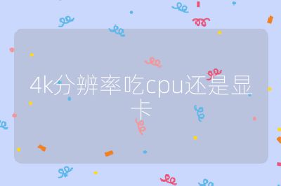 4k分辨率吃cpu还是显卡