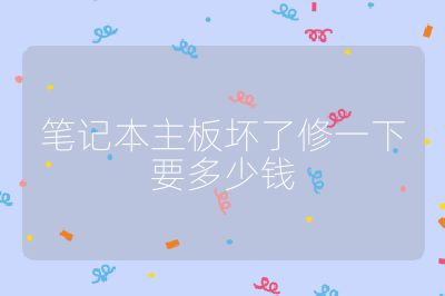 笔记本主板坏了修一下要多少钱