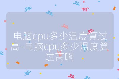 电脑cpu多少温度算过高-电脑cpu多少温度算过高啊