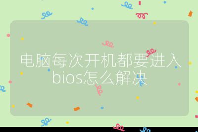 电脑每次开机都要进入bios怎么解决