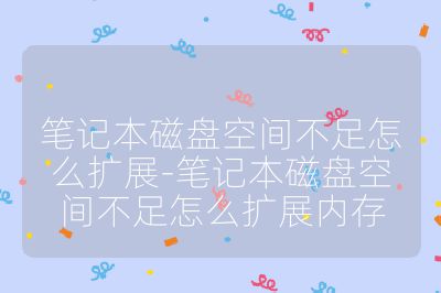 笔记本磁盘空间不足怎么扩展-笔记本磁盘空间不足怎么扩展内存