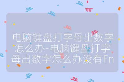 电脑键盘打字母出数字怎么办-电脑键盘打字母出数字怎么办没有Fn