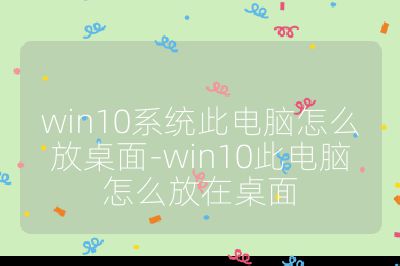 win10系统此电脑怎么放桌面-win10此电脑怎么放在桌面