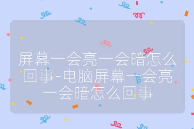 屏幕一会亮一会暗怎么回事-电脑屏幕一会亮一会暗怎么回事