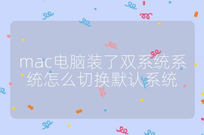 mac电脑装了双系统系统怎么切换默认系统