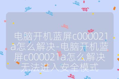 电脑开机蓝屏c000021a怎么解决-电脑开机蓝屏c000021a怎么解决无法进入安全模式