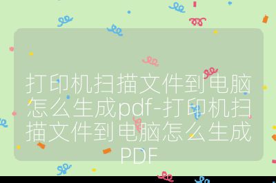 打印机扫描文件到电脑怎么生成pdf-打印机扫描文件到电脑怎么生成PDF