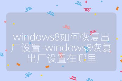 windows8如何恢复出厂设置-windows8恢复出厂设置在哪里