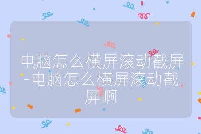 电脑怎么横屏滚动截屏-电脑怎么横屏滚动截屏啊