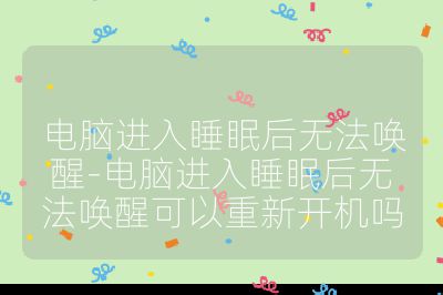 电脑进入睡眠后无法唤醒-电脑进入睡眠后无法唤醒可以重新开机吗