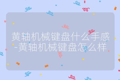 黄轴机械键盘什么手感-黄轴机械键盘怎么样
