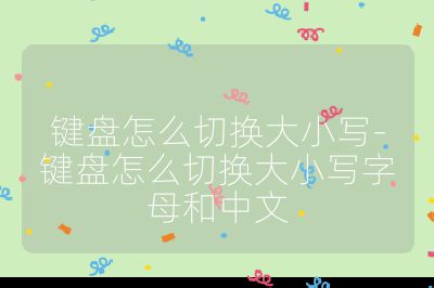键盘怎么切换大小写-键盘怎么切换大小写字母和中文