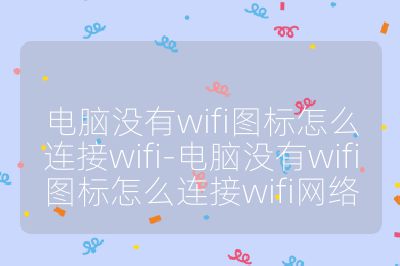 电脑没有wifi图标怎么连接wifi-电脑没有wifi图标怎么连接wifi网络
