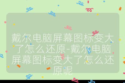 戴尔电脑屏幕图标变大了怎么还原-戴尔电脑屏幕图标变大了怎么还原呢