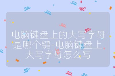 电脑键盘上的大写字母是哪个键-电脑键盘上大写字母怎么写