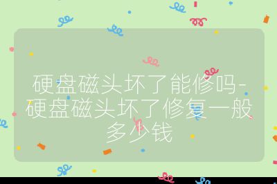 硬盘磁头坏了能修吗-硬盘磁头坏了修复一般多少钱