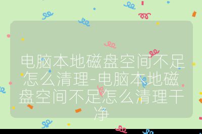 电脑本地磁盘空间不足怎么清理-电脑本地磁盘空间不足怎么清理干净