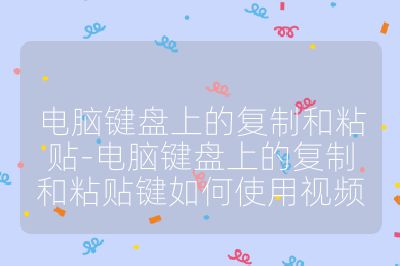 电脑键盘上的复制和粘贴-电脑键盘上的复制和粘贴键如何使用视频