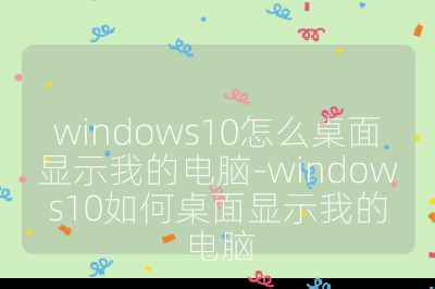 windows10怎么桌面显示我的电脑-windows10如何桌面显示我的电脑