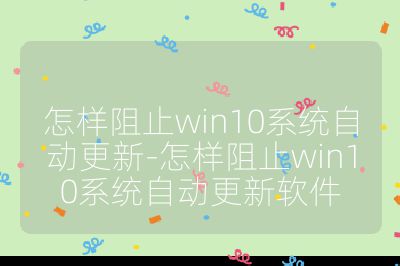 怎样阻止win10系统自动更新-怎样阻止win10系统自动更新软件