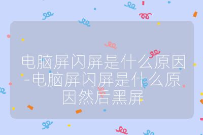 电脑屏闪屏是什么原因-电脑屏闪屏是什么原因然后黑屏