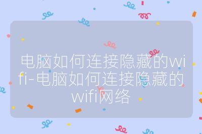电脑如何连接隐藏的wifi-电脑如何连接隐藏的wifi网络