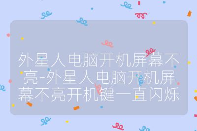 外星人电脑开机屏幕不亮-外星人电脑开机屏幕不亮开机键一直闪烁