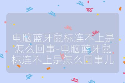 电脑蓝牙鼠标连不上是怎么回事-电脑蓝牙鼠标连不上是怎么回事儿