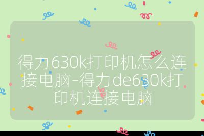 得力630k打印机怎么连接电脑-得力de630k打印机连接电脑