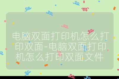 电脑双面打印机怎么打印双面-电脑双面打印机怎么打印双面文件